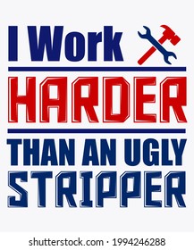 I WORK HARDER THAN AN UGLY STRIPPER Happy Labor Day 2021 Vector. 1st May International Labor Day. Thank You for Your Hard Work.  Worker's Day Vector Art.
