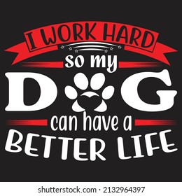 i work heard so my dog can have a better life,T-shirt Design ,Vector file.