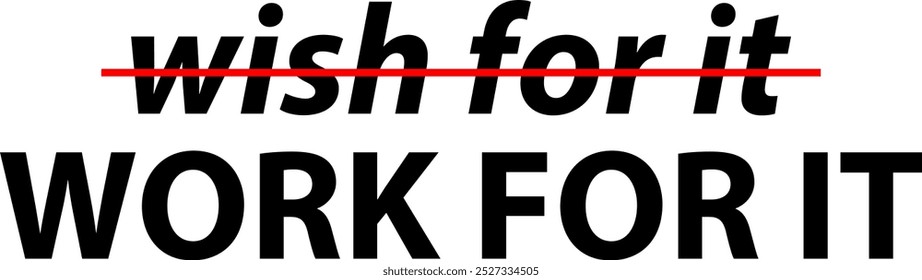 Work for it, not wish for it. 