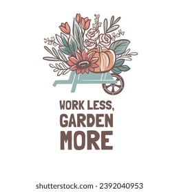 Work less, garden more. Floral theme motivational vector illustration with flowers, pumpkin and garden carriage