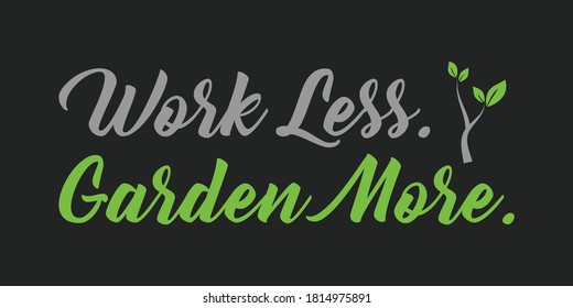 Work less, Garden more - Gardening quote with plant - Go green