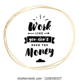Work like you don't need the money. Inspirational quote, motivation. Typography for poster, invitation, greeting card or t-shirt. Vector lettering, inscription, calligraphy design. Text background