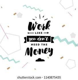 Work like you don't need the money. Inspirational quote, motivation. Typography for poster, invitation, greeting card or t-shirt. Vector lettering, inscription, calligraphy design. Text background