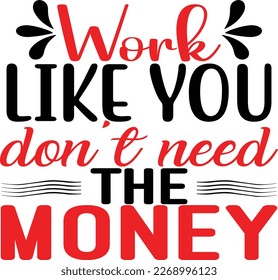 work like you don't need the money, design and vector file.