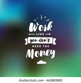 Work like you don't need the money. Inspirational quote, motivation. Typography for poster, invitation, greeting card or t-shirt. Vector lettering, inscription, calligraphy design. Text background