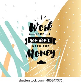 Work like you don't need the money. Inspirational quote, motivation. Typography for poster, invitation, greeting card or t-shirt. Vector lettering, inscription, calligraphy design. Text background