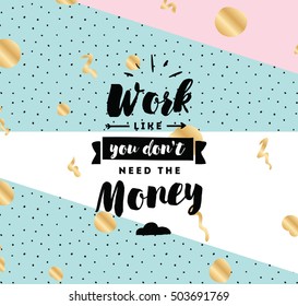 Work like you don't need the money. Inspirational quote, motivation. Typography for poster, invitation, greeting card or t-shirt. Vector lettering, inscription, calligraphy design. Text background
