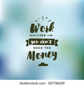 Work like you don't need the money. Inspirational quote, motivation. Typography for poster, invitation, greeting card or t-shirt. Vector lettering, inscription, calligraphy design. Text background