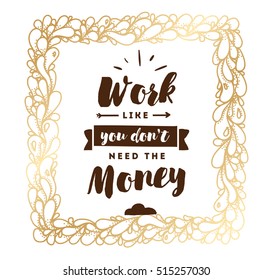Work like you don't need the money. Inspirational quote, motivation. Typography for poster, invitation, greeting card or t-shirt. Vector lettering, inscription, calligraphy design. Text background