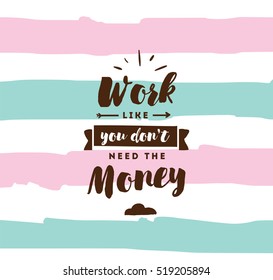 Work like you don't need the money. Inspirational quote, motivation. Typography for poster, invitation, greeting card or t-shirt. Vector lettering, inscription, calligraphy design. Text background