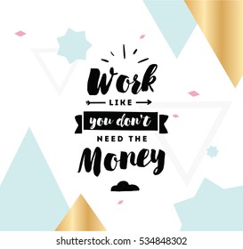 Work like you don't need the money. Inspirational quote, motivation.  Typography for poster, invitation, greeting card or t-shirt. Vector lettering, inscription, calligraphy design. Text background