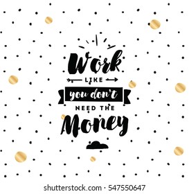 Work like you don't need the money. Inspirational quote, motivation. Typography for poster, invitation, greeting card or t-shirt. Vector lettering, inscription, calligraphy design. Text background