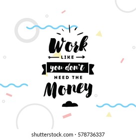 Work like you don't need the money. Inspirational quote, motivation. Typography for poster, invitation, greeting card or t-shirt. Vector lettering, inscription, calligraphy design. Text background