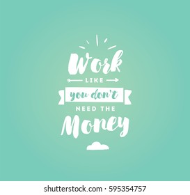 Work like you don't need the money. Inspirational quote, motivation. Typography for poster, invitation, greeting card or t-shirt. Vector lettering, inscription, calligraphy design. Text background