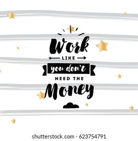 Work like you don't need the money. Inspirational quote, motivation. Typography for poster, invitation, greeting card or t-shirt. Vector lettering, inscription, calligraphy design. Text background
