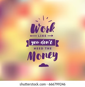 Work like you don't need the money. Inspirational quote, motivation. Typography for poster, invitation, greeting card or t-shirt. Vector lettering, inscription, calligraphy design. Text background