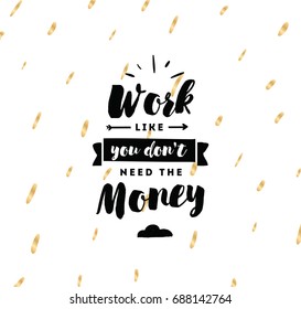 Work like you don't need the money. Inspirational quote, motivation. Typography for poster, invitation, greeting card or t-shirt. Vector lettering, inscription, calligraphy design. Text background