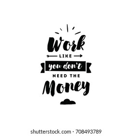 Work like you don't need the money. Inspirational quote, motivation. Typography for poster, invitation, greeting card or t-shirt. Vector lettering, inscription, calligraphy design. Text background