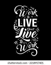 Work to live don't live to work. Inspirational Quotes. typography design. Vector typography for home decor, t shirts, mugs, posters, banners, greeting cards