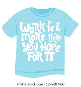 Work for it more than you hope for it - tee shirt with hand drawn vector lettering. Unique motivational quote to keep inspired for success, business goals, self development, personal growth.