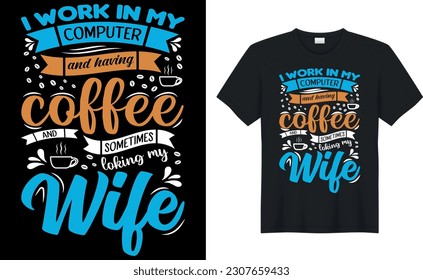 i work in my computer and having coffee and sometimes loving my wife coffee T-Shirt.Typography card, image with lettering. Design for t-shirts, menu and prints.