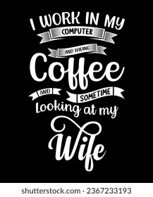 I work in my computer and having coffee and sometime looking at my wife tshirt design
