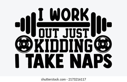 I Work Out Just Kidding I Take Naps - Funny Gym t shirt design, Hand drawn lettering phrase, Calligraphy t shirt design, Hand written vector sign, svg