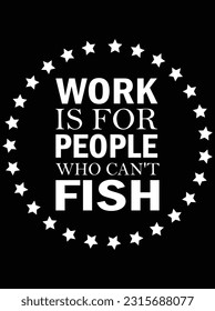 Work is for people who can't fish vector art design, eps file. design file for t-shirt. SVG, EPS cuttable design file