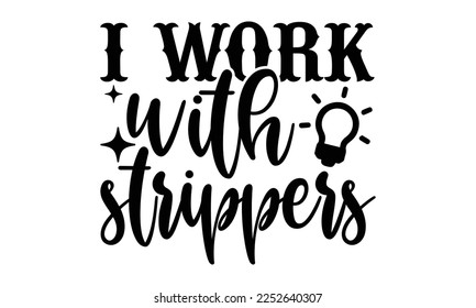 I Work With Strippers - Electrician Svg Design, Calligraphy graphic design, Hand written vector svg design, t-shirts, bags, posters, cards, for Cutting Machine, Silhouette Cameo, Cricut svg