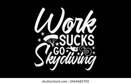 Work Sucks Go Skydiving- Skydiving t- shirt design, Hand drawn lettering phrase isolated on black background, Illustration for prints on bags, posters, cards, greeting card template with typography te