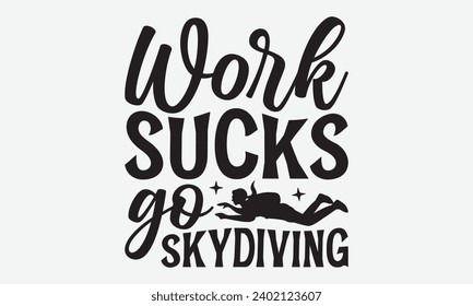 Work Sucks Go Skydiving -Skydiving T-Shirt Design, Calligraphy Graphic Design, For Mugs, Pillows, Cutting Machine, Silhouette Cameo, Cricut.
