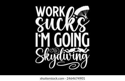 Work Sucks I'm Going Skydiving- Skydiving t- shirt design, Handmade calligraphy vector illustration for Cutting Machine, Silhouette Cameo, Cricut, Vector illustration Template.