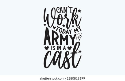 Can’t work today my army is in a cast - Father's day Svg typography t-shirt design, svg Files for Cutting Cricut and Silhouette, card, template Hand drawn lettering phrase, Calligraphy t-shirt design,