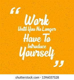 Work Until You No Longer Have To Introduce Yourself. Creative Inspiring Motivation Quote Vector Concept On grunge Background.