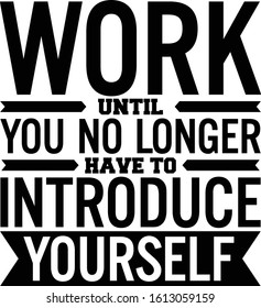 Work Until You No Longer Have To Introduce Yourself . Motivational Quote.