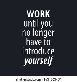 Work until you no longer have to introduce yourself - quotes about working hard