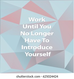 Work until you no longer have to introduce yourself / Quote Typographic Background Design. Abstract  background consisting of triangles. Vector illustration