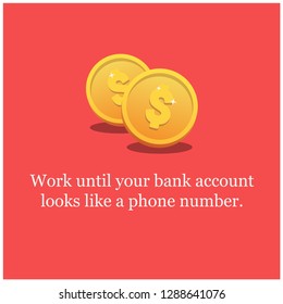 Work until your bank account looks like a phone number Motivational Quote Vector Poster Design