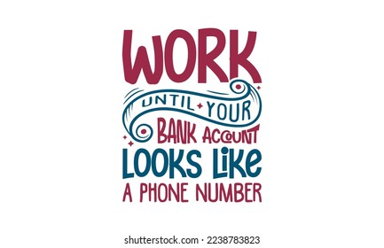 Work until your bank account looks like a phone number - Inspirational or motivational quotes lettering t-shirt design, SVG cut files, Calligraphy for posters, Hand drawn typography