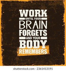 Work Until Your Brain Forgets and Your Body Remembers. Vector Typography Banner Design Concept On Grunge Texture Rough Background