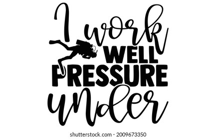 I work well pressure under- Scuba Diving t shirts design, Hand drawn lettering phrase, Calligraphy t shirt design, Isolated on white background, svg Files for Cutting Cricut and Silhouette, EPS 10