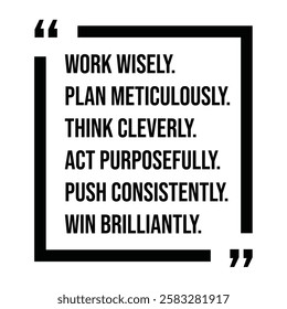 work wisely, plan meticulously, think cleverly, act purposefully, push consistently, win brilliantly, inspirational design quote, motivational quotes, typography illustration lettering quotes