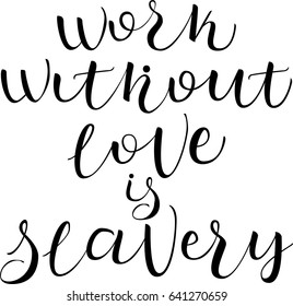 work without love is slavery  postcard. Hand drawn positive background. Ink illustration. Modern brush calligraphy. Isolated on white background.