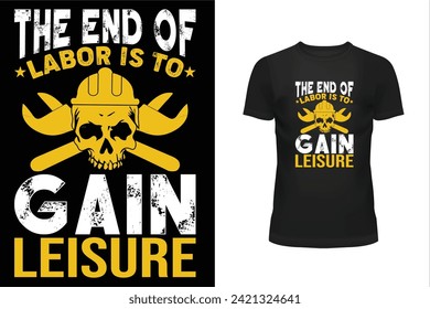 Worker t shirt, Labor t shirt, worker day t shirt design, Labor day t shirt design, 1st may, Holiday, The end of labor is to gain leisure