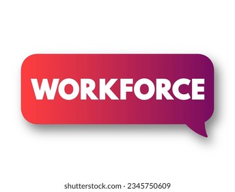 Workforce - the total number of people engaged in employment or available for work in a particular country, region, industry, or organization, text concept message bubble