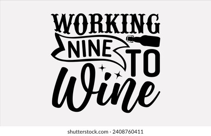 Working Nine To Wine - Wine T shirt Design, Handmade calligraphy vector illustration, Conceptual handwritten phrase calligraphic, Cutting Cricut and Silhouette, EPS 10.