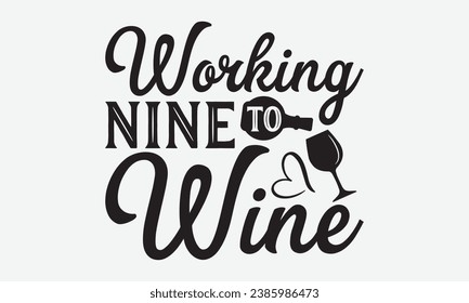 Working Nine To Wine -Wine T-Shirt Design, Modern Calligraphy, Illustration For Mugs, Hoodie, Bags, Posters, Vector Files Are Editable.