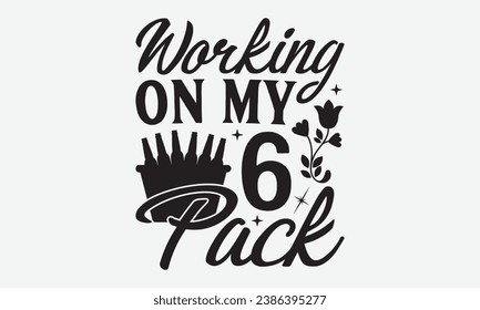 Working On My 6 Pack -Beer T-Shirt Design, Handmade Calligraphy Vector Illustration, Hand Drawn Lettering Phrase, For Cutting Machine, Silhouette Cameo, Cricut.