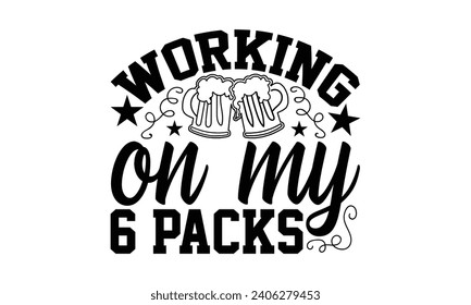 Working On My 6 Packs- Beer t- shirt design, Handmade calligraphy vector illustration for Cutting Machine, Silhouette Cameo, Cricut, Vector illustration Template.