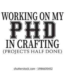 working on my PHD in crafting projects half done background inspirational positive quotes, motivational, typography, lettering design